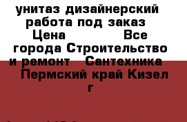 унитаз дизайнерский, работа под заказ › Цена ­ 10 000 - Все города Строительство и ремонт » Сантехника   . Пермский край,Кизел г.